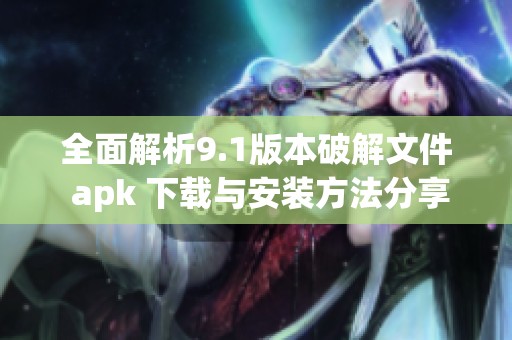 全面解析9.1版本破解文件 apk 下载与安装方法分享