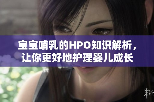 宝宝哺乳的HPO知识解析，让你更好地护理婴儿成长