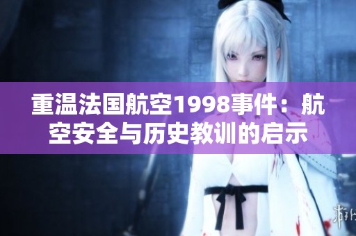 重温法国航空1998事件：航空安全与历史教训的启示