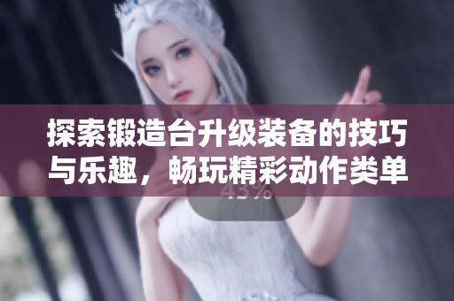 探索锻造台升级装备的技巧与乐趣，畅玩精彩动作类单机手游
