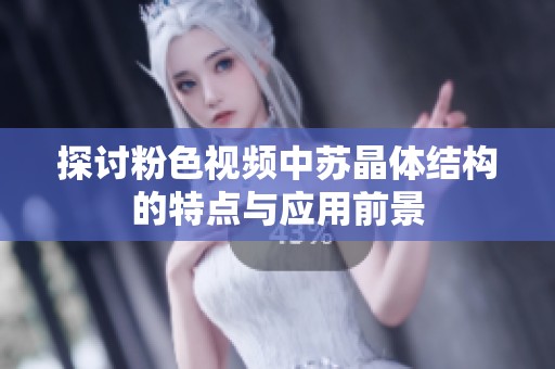 探讨粉色视频中苏晶体结构的特点与应用前景