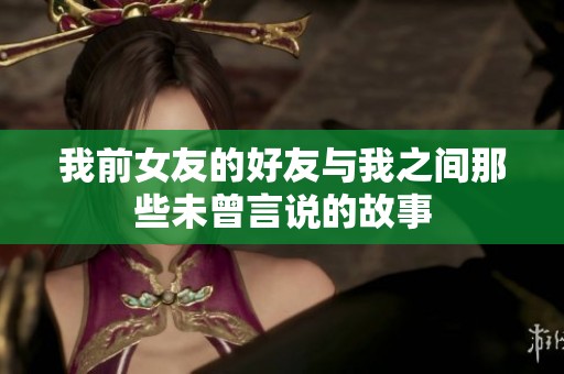 我前女友的好友与我之间那些未曾言说的故事