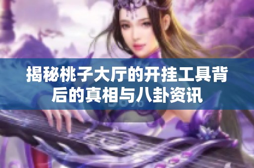 揭秘桃子大厅的开挂工具背后的真相与八卦资讯