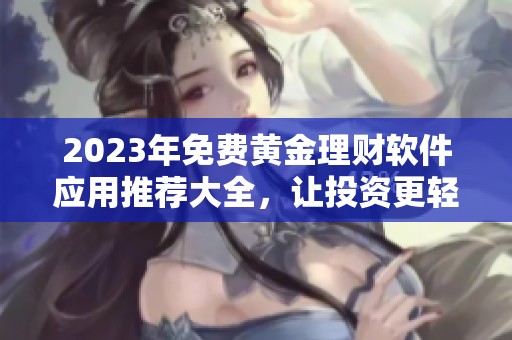 2023年免费黄金理财软件应用推荐大全，让投资更轻松