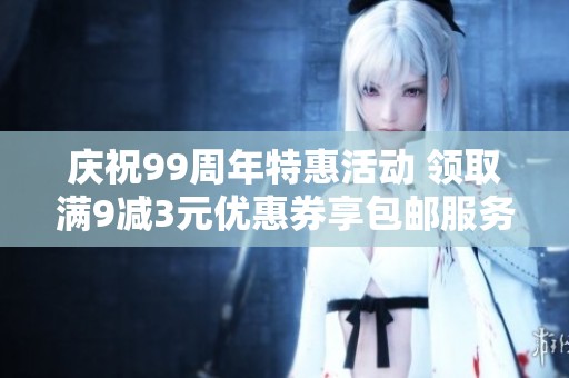 庆祝99周年特惠活动 领取满9减3元优惠券享包邮服务