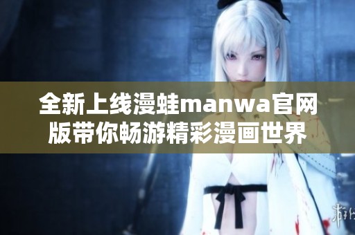 全新上线漫蛙manwa官网版带你畅游精彩漫画世界