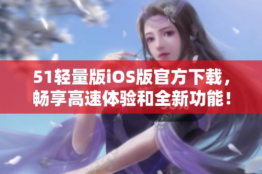 51轻量版iOS版官方下载，畅享高速体验和全新功能！