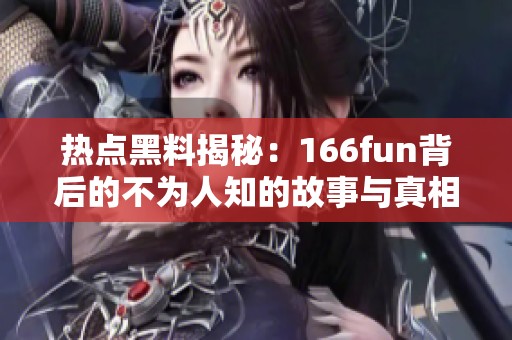 热点黑料揭秘：166fun背后的不为人知的故事与真相