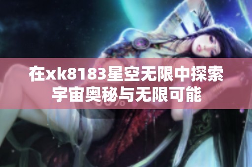 在xk8183星空无限中探索宇宙奥秘与无限可能