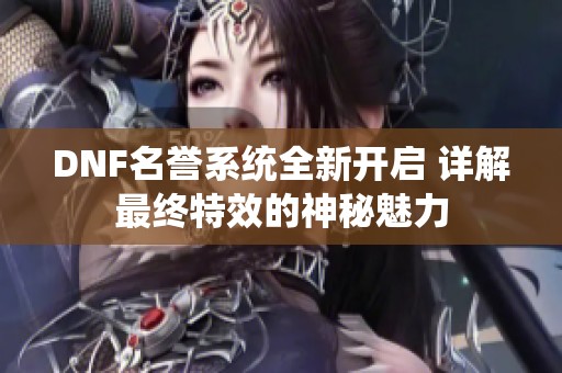 DNF名誉系统全新开启 详解最终特效的神秘魅力