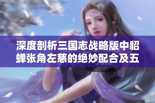 深度剖析三国志战略版中貂蝉张角左慈的绝妙配合及五雷闭月弓战术