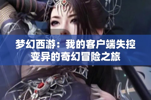 梦幻西游：我的客户端失控变异的奇幻冒险之旅