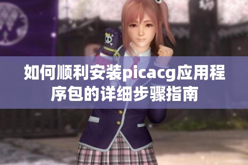 如何顺利安装picacg应用程序包的详细步骤指南