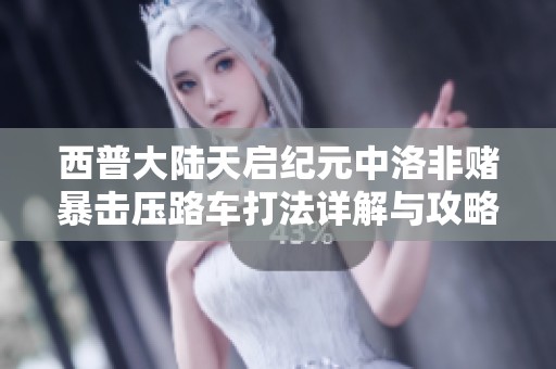 西普大陆天启纪元中洛非赌暴击压路车打法详解与攻略