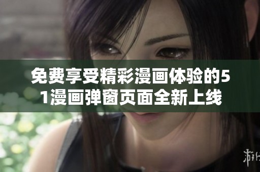 免费享受精彩漫画体验的51漫画弹窗页面全新上线