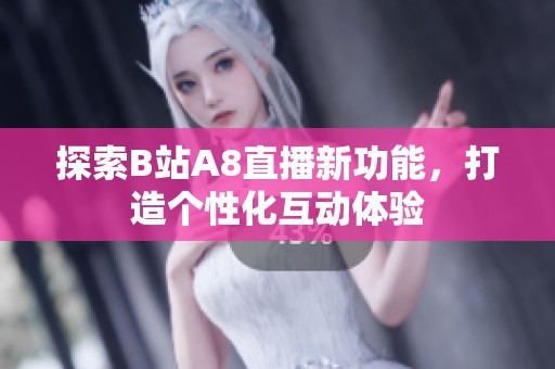 探索B站A8直播新功能，打造个性化互动体验