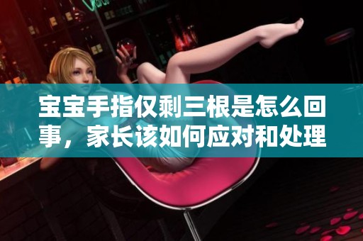 宝宝手指仅剩三根是怎么回事，家长该如何应对和处理