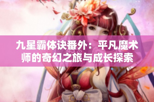九星霸体诀番外：平凡魔术师的奇幻之旅与成长探索