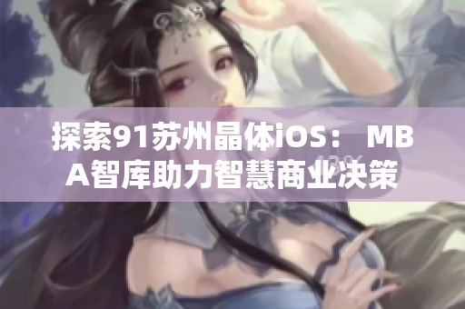 探索91苏州晶体iOS： MBA智库助力智慧商业决策
