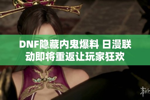 DNF隐藏内鬼爆料 日漫联动即将重返让玩家狂欢