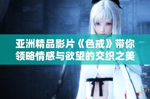亚洲精品影片《色戒》带你领略情感与欲望的交织之美
