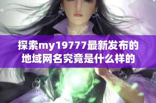 探索my19777最新发布的地域网名究竟是什么样的