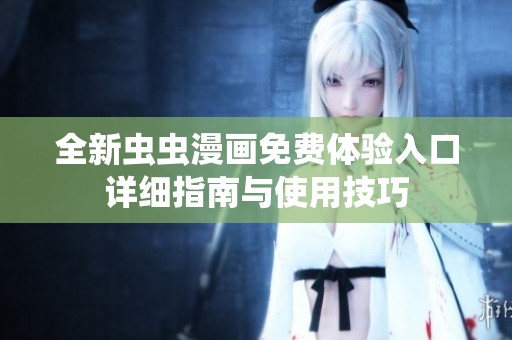 全新虫虫漫画免费体验入口详细指南与使用技巧