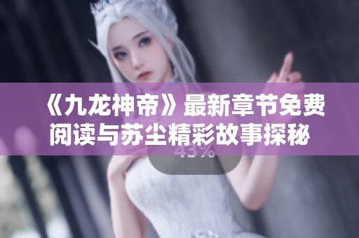 《九龙神帝》最新章节免费阅读与苏尘精彩故事探秘