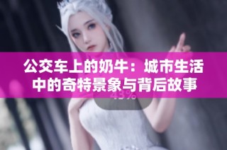 公交车上的奶牛：城市生活中的奇特景象与背后故事