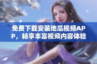 免费下载安装地瓜视频APP，畅享丰富视频内容体验