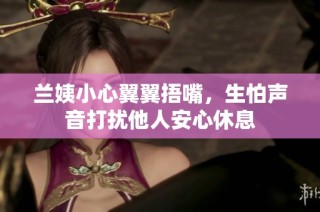 兰姨小心翼翼捂嘴，生怕声音打扰他人安心休息