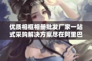 优质相框相册批发厂家一站式采购解决方案尽在阿里巴巴