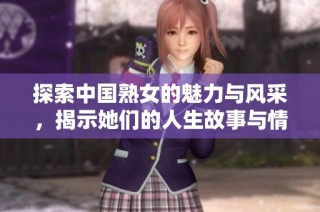 探索中国熟女的魅力与风采，揭示她们的人生故事与情感世界