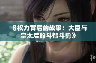 《权力背后的故事：大臣与皇太后的斗智斗勇》