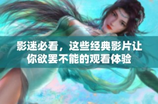 影迷必看，这些经典影片让你欲罢不能的观看体验
