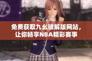 免费获取九幺破解版网站，让你畅享NBA精彩赛事