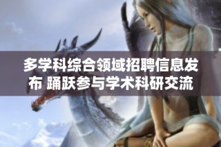 多学科综合领域招聘信息发布 踊跃参与学术科研交流