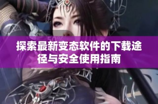 探索最新变态软件的下载途径与安全使用指南