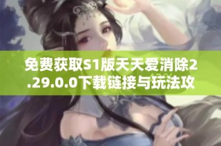 免费获取S1版天天爱消除2.29.0.0下载链接与玩法攻略