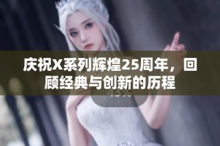 庆祝X系列辉煌25周年，回顾经典与创新的历程