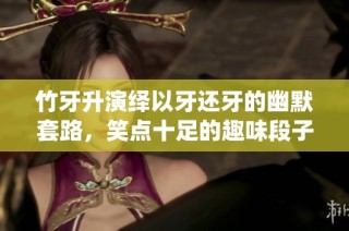 竹牙升演绎以牙还牙的幽默套路，笑点十足的趣味段子