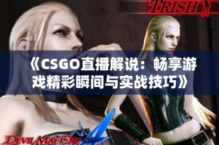 《CSGO直播解说：畅享游戏精彩瞬间与实战技巧》