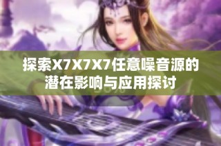 探索X7X7X7任意噪音源的潜在影响与应用探讨