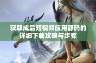 获取成品短视频应用源码的详细下载攻略与步骤