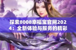 探索8008幸福宝官网2024：全新体验与服务的精彩呈现