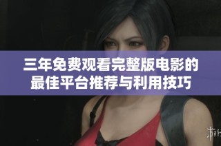 三年免费观看完整版电影的最佳平台推荐与利用技巧