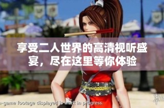享受二人世界的高清视听盛宴，尽在这里等你体验