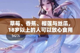 草莓、香蕉、榴莲与丝瓜，18岁以上的人可以放心食用吗