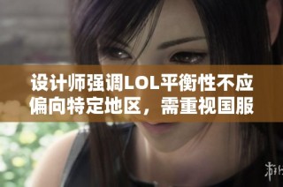 设计师强调LOL平衡性不应偏向特定地区，需重视国服数据