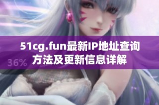 51cg.fun最新IP地址查询方法及更新信息详解